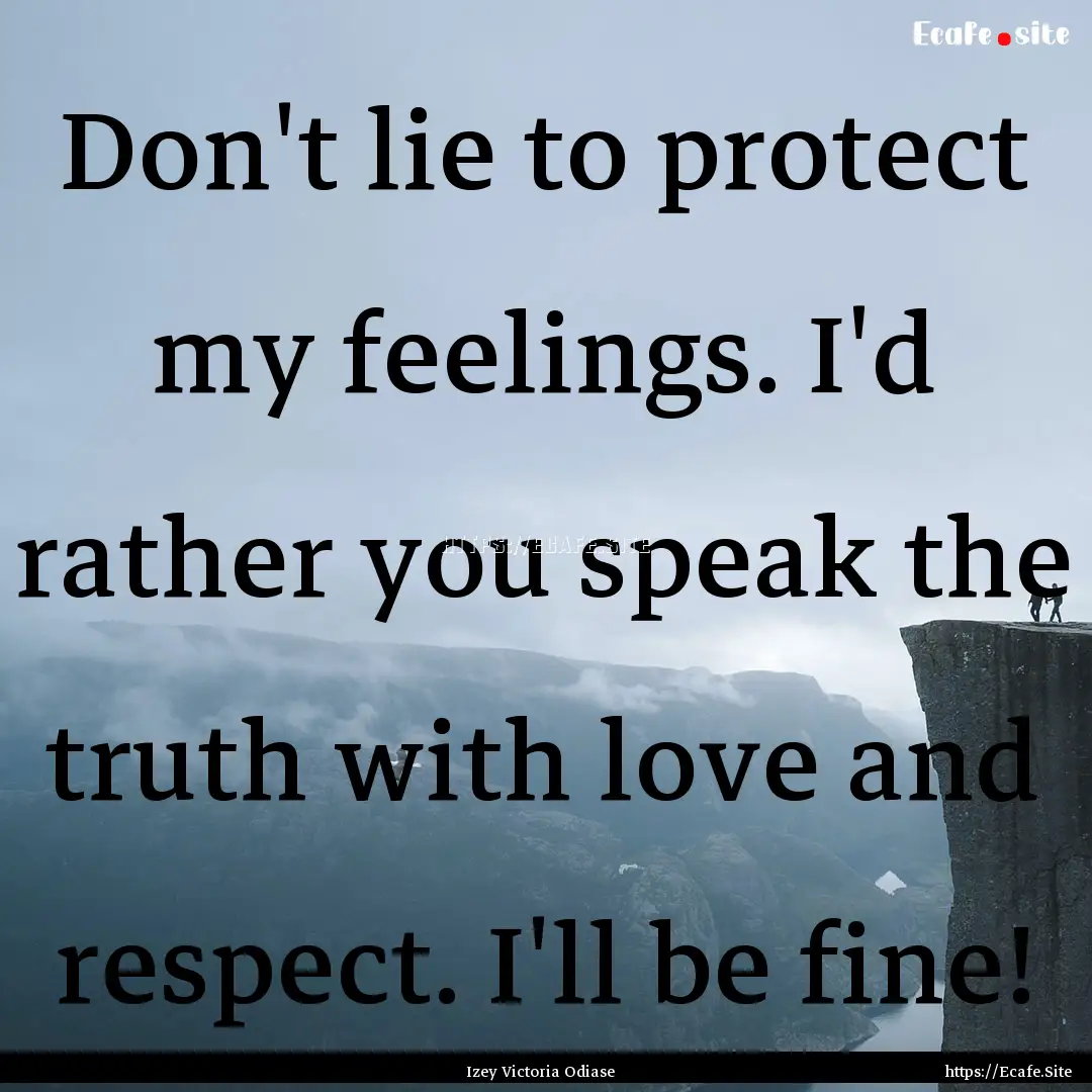 Don't lie to protect my feelings. I'd rather.... : Quote by Izey Victoria Odiase