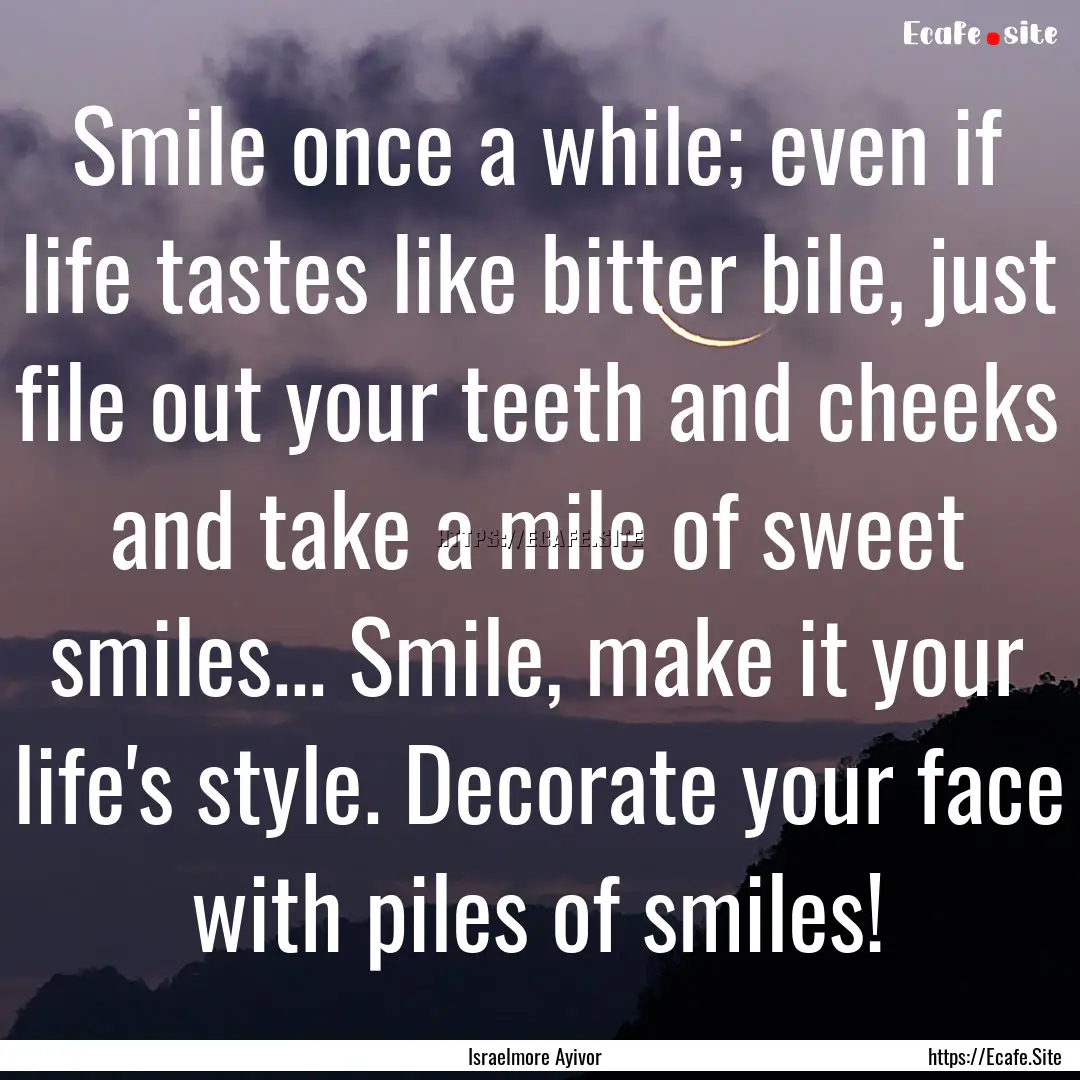 Smile once a while; even if life tastes like.... : Quote by Israelmore Ayivor