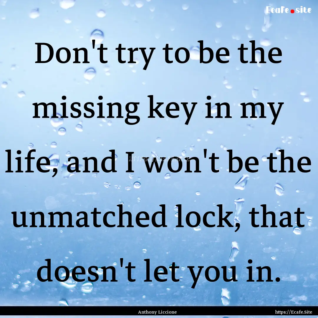 Don't try to be the missing key in my life,.... : Quote by Anthony Liccione