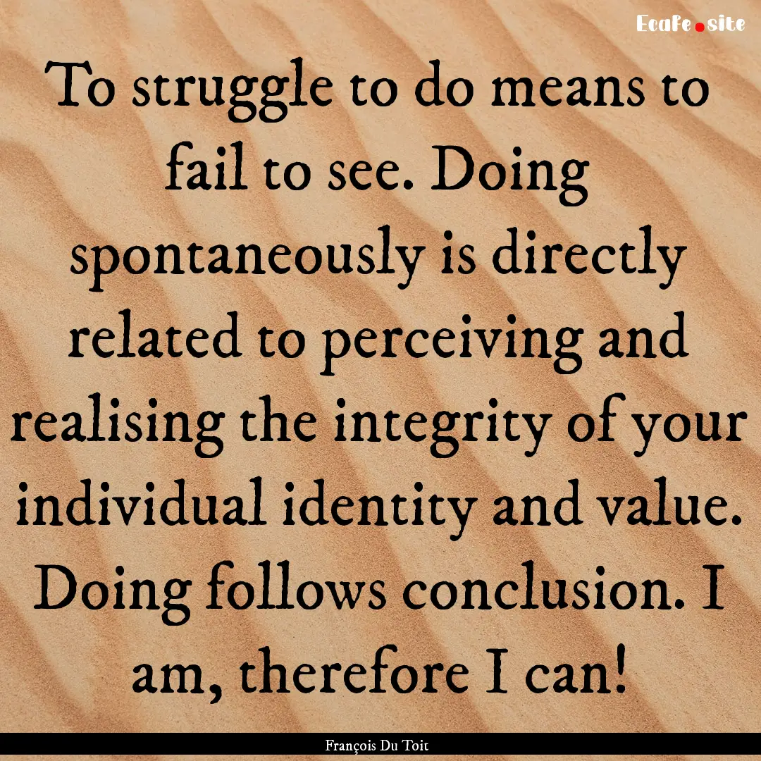 To struggle to do means to fail to see. Doing.... : Quote by François Du Toit