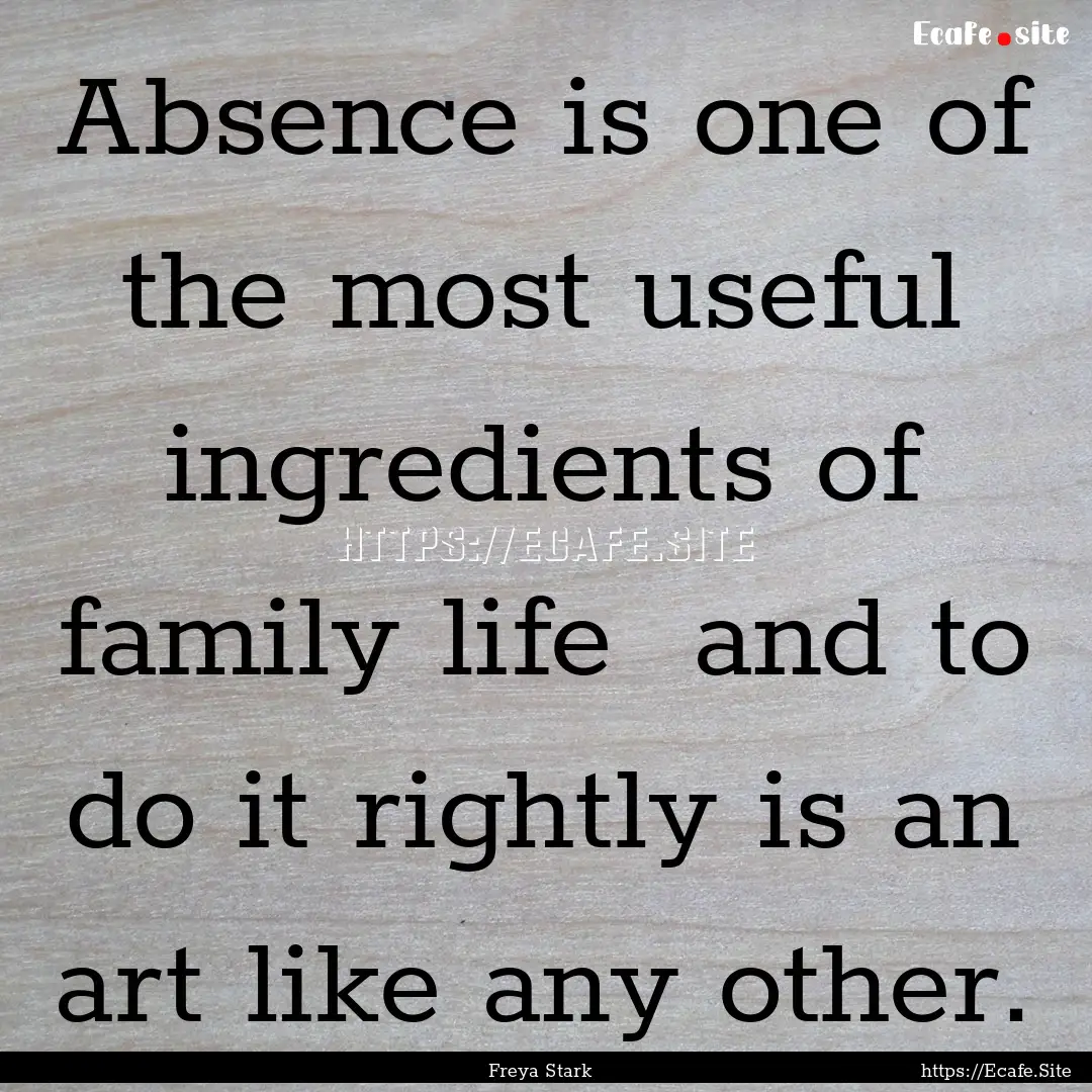 Absence is one of the most useful ingredients.... : Quote by Freya Stark