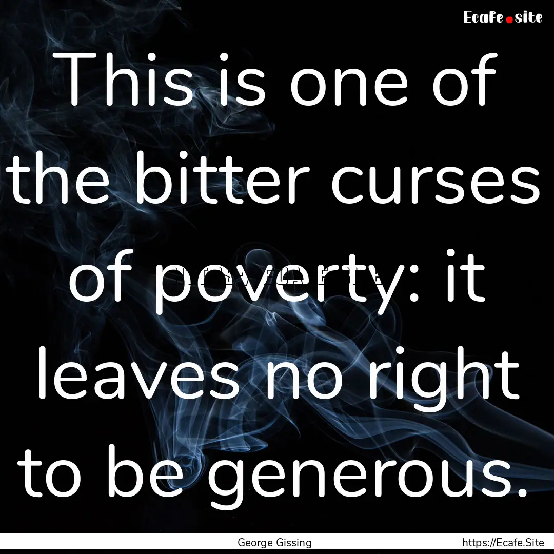 This is one of the bitter curses of poverty:.... : Quote by George Gissing