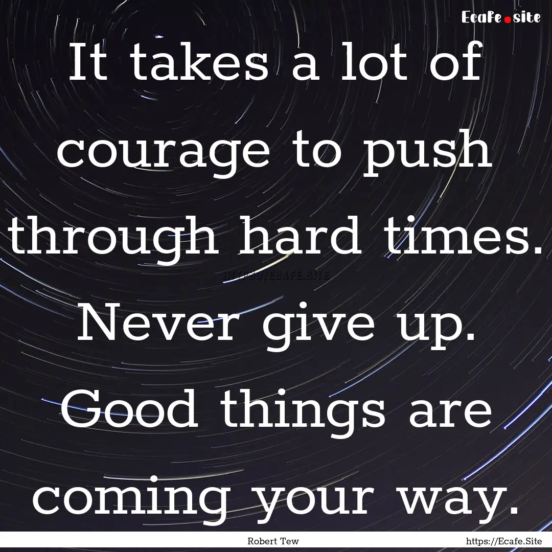 It takes a lot of courage to push through.... : Quote by Robert Tew