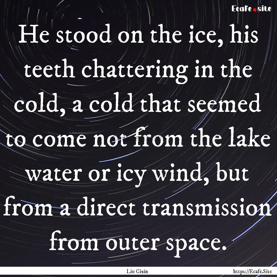 He stood on the ice, his teeth chattering.... : Quote by Liu Cixin