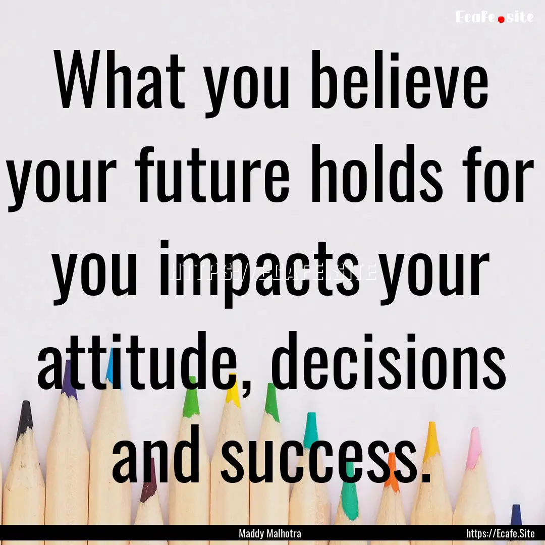 What you believe your future holds for you.... : Quote by Maddy Malhotra