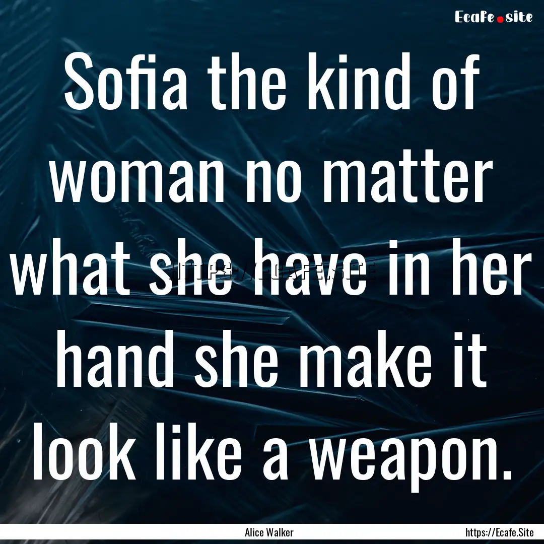 Sofia the kind of woman no matter what she.... : Quote by Alice Walker