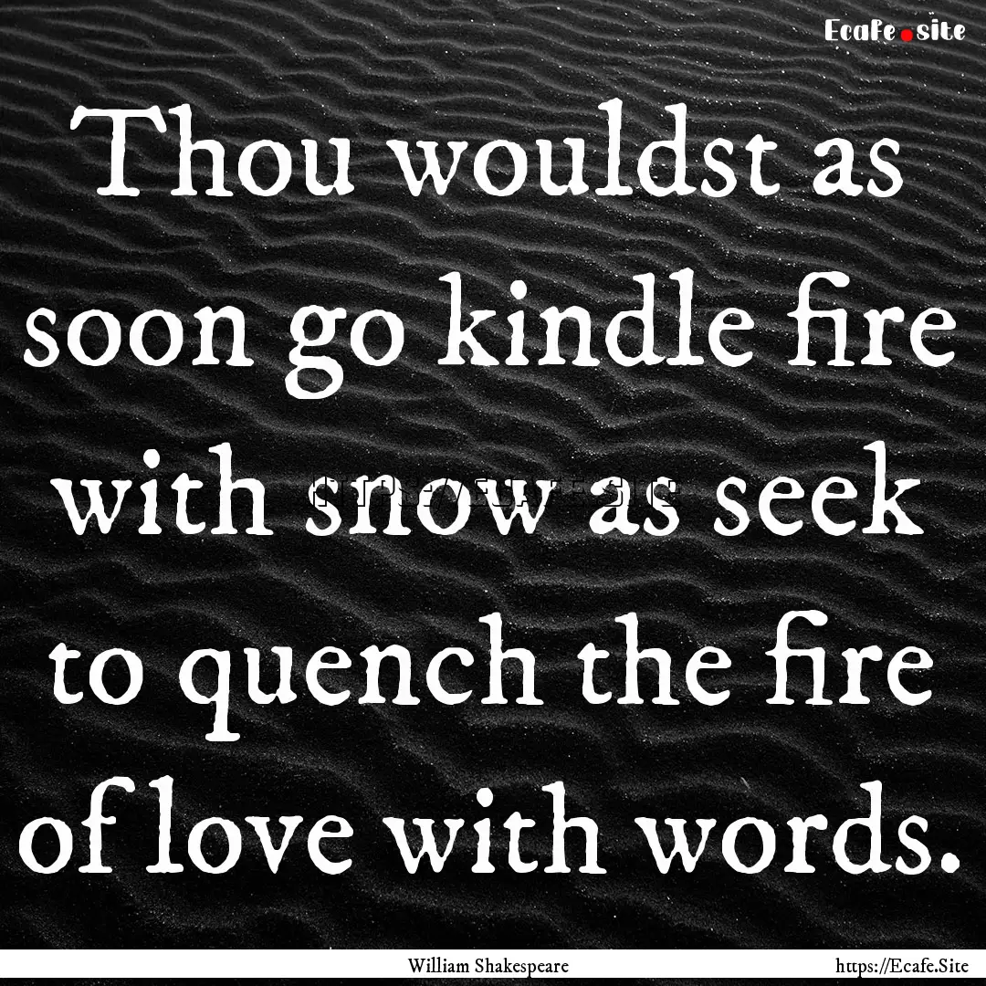 Thou wouldst as soon go kindle fire with.... : Quote by William Shakespeare