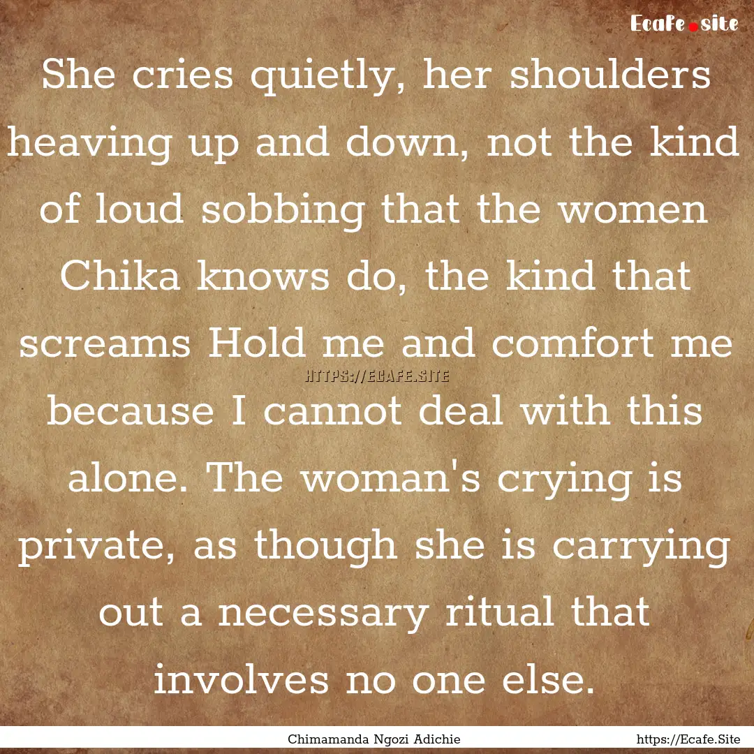 She cries quietly, her shoulders heaving.... : Quote by Chimamanda Ngozi Adichie