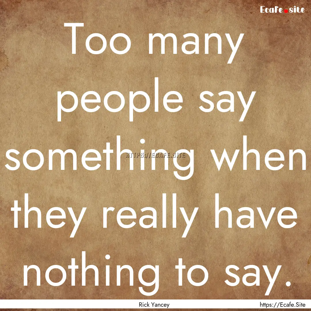 Too many people say something when they really.... : Quote by Rick Yancey