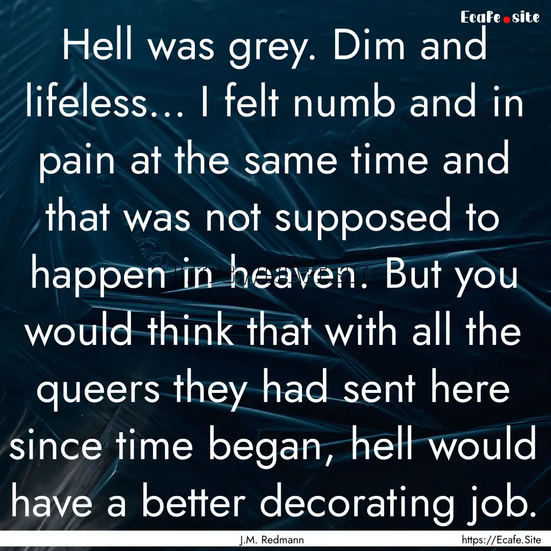 Hell was grey. Dim and lifeless... I felt.... : Quote by J.M. Redmann