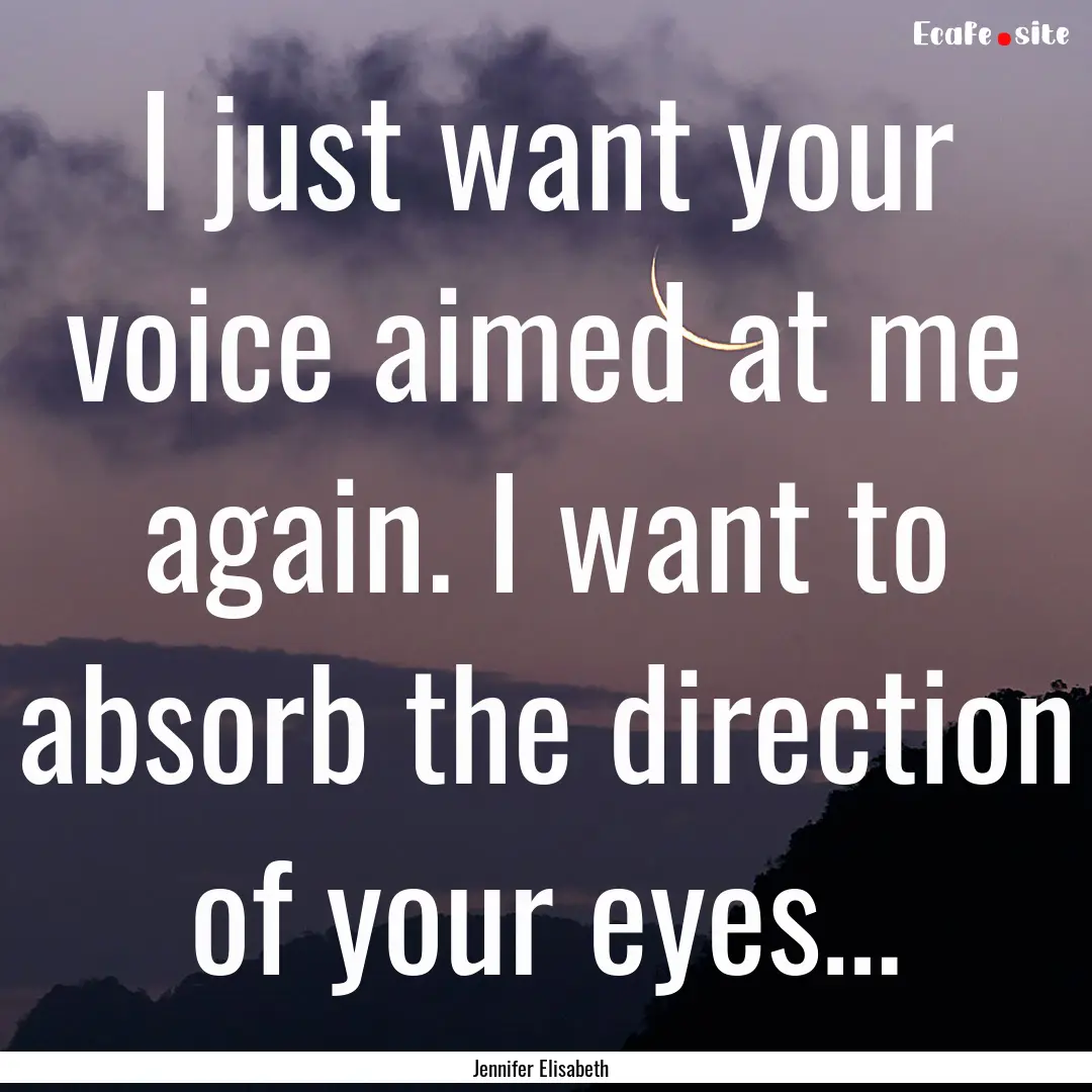 I just want your voice aimed at me again..... : Quote by Jennifer Elisabeth