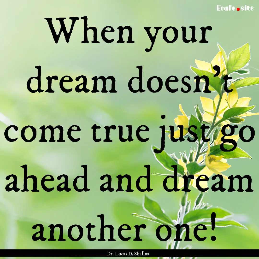 When your dream doesn't come true just go.... : Quote by Dr. Lucas D. Shallua