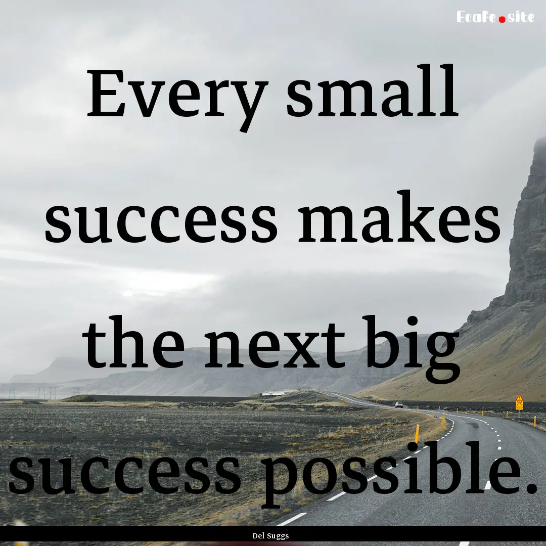 Every small success makes the next big success.... : Quote by Del Suggs