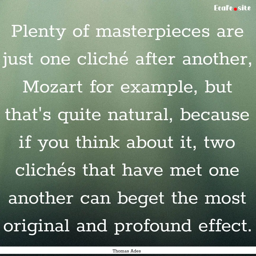 Plenty of masterpieces are just one cliché.... : Quote by Thomas Ades