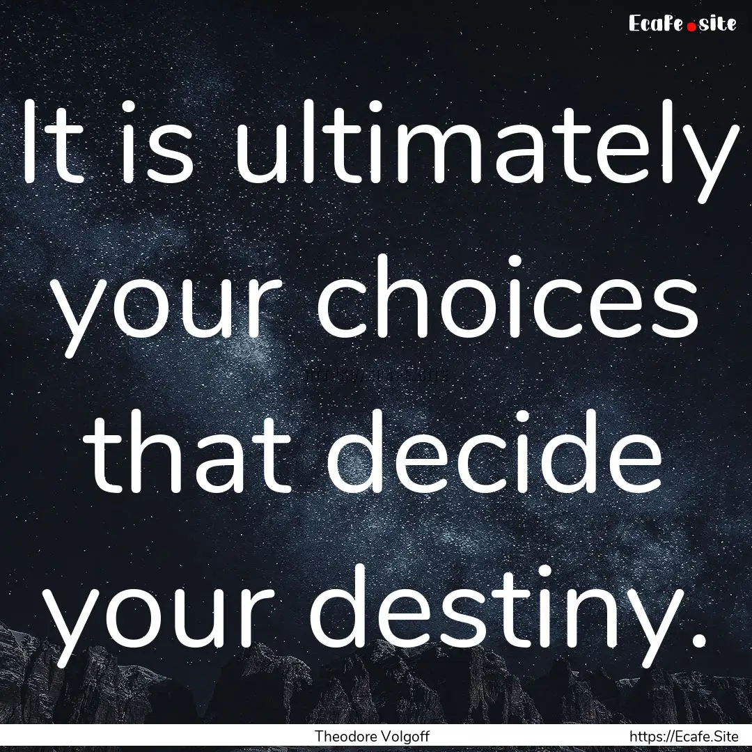 It is ultimately your choices that decide.... : Quote by Theodore Volgoff