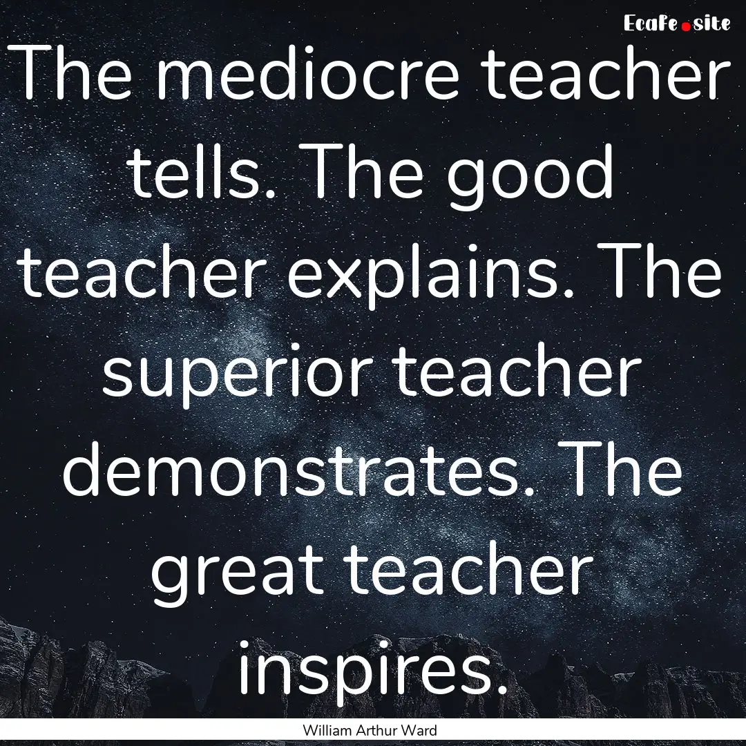 The mediocre teacher tells. The good teacher.... : Quote by William Arthur Ward