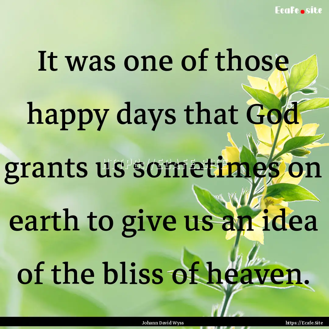 It was one of those happy days that God grants.... : Quote by Johann David Wyss