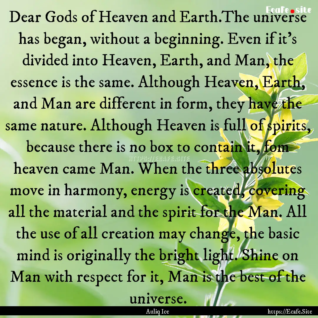 Dear Gods of Heaven and Earth.The universe.... : Quote by Auliq Ice