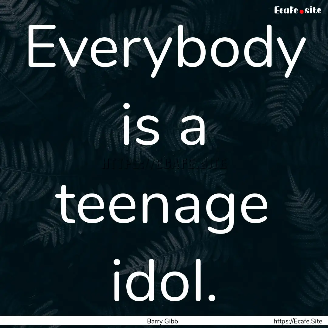 Everybody is a teenage idol. : Quote by Barry Gibb