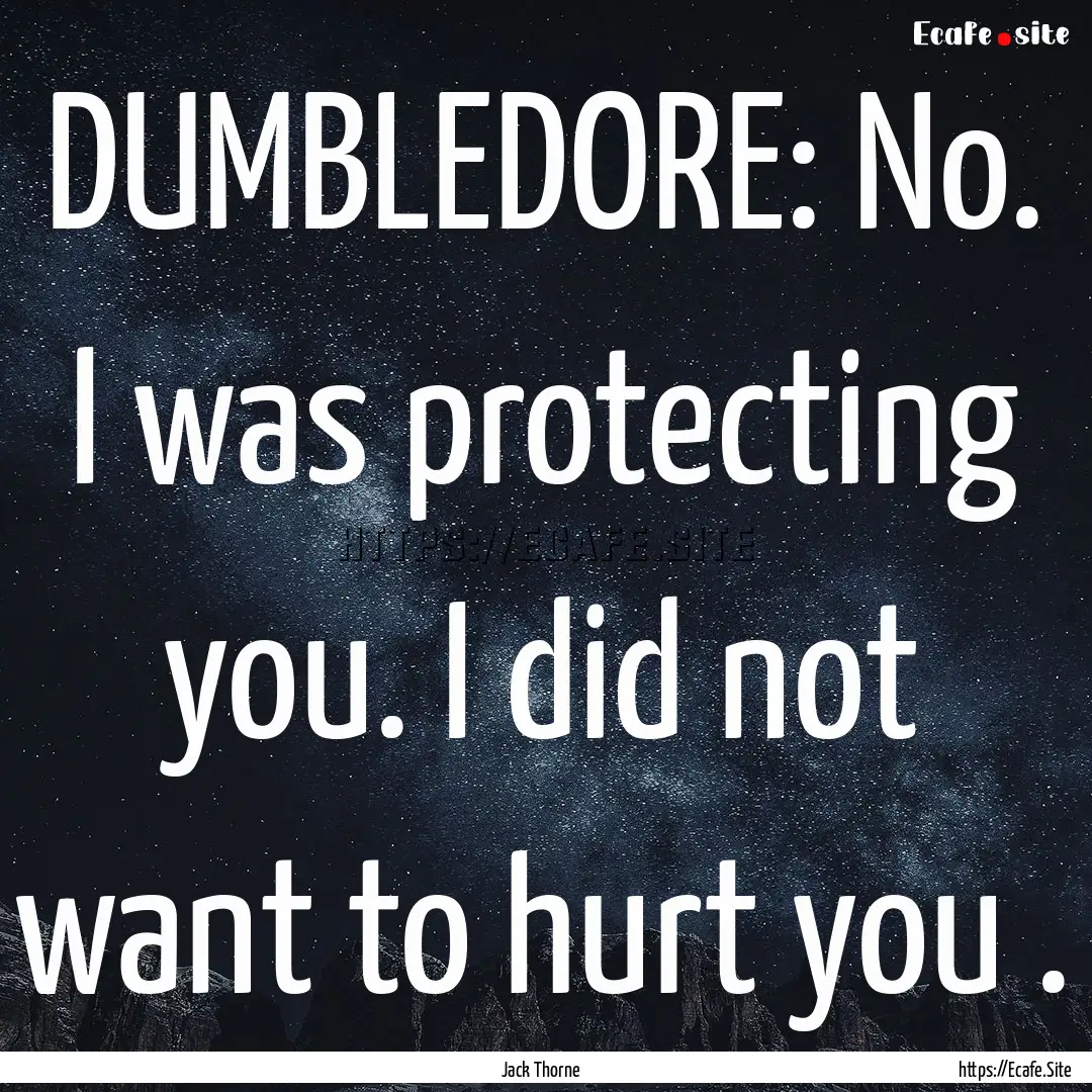 DUMBLEDORE: No. I was protecting you. I did.... : Quote by Jack Thorne