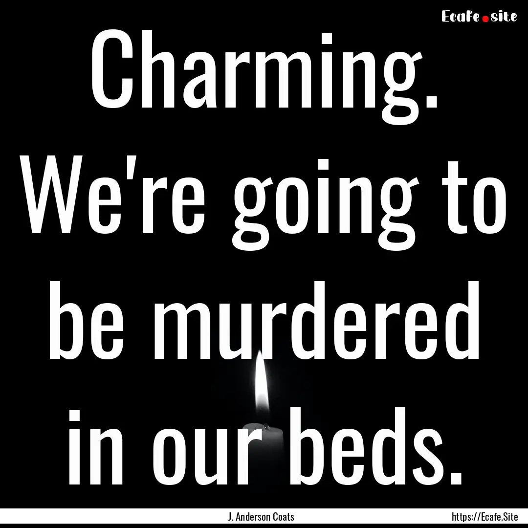 Charming. We're going to be murdered in our.... : Quote by J. Anderson Coats