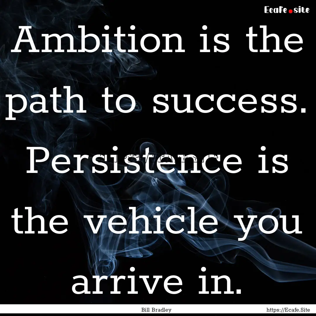 Ambition is the path to success. Persistence.... : Quote by Bill Bradley