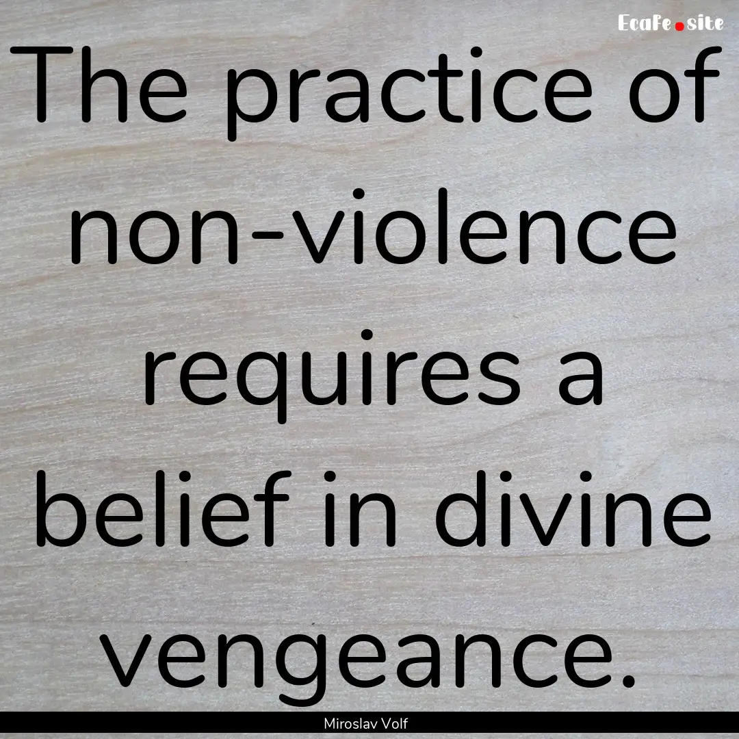 The practice of non-violence requires a belief.... : Quote by Miroslav Volf