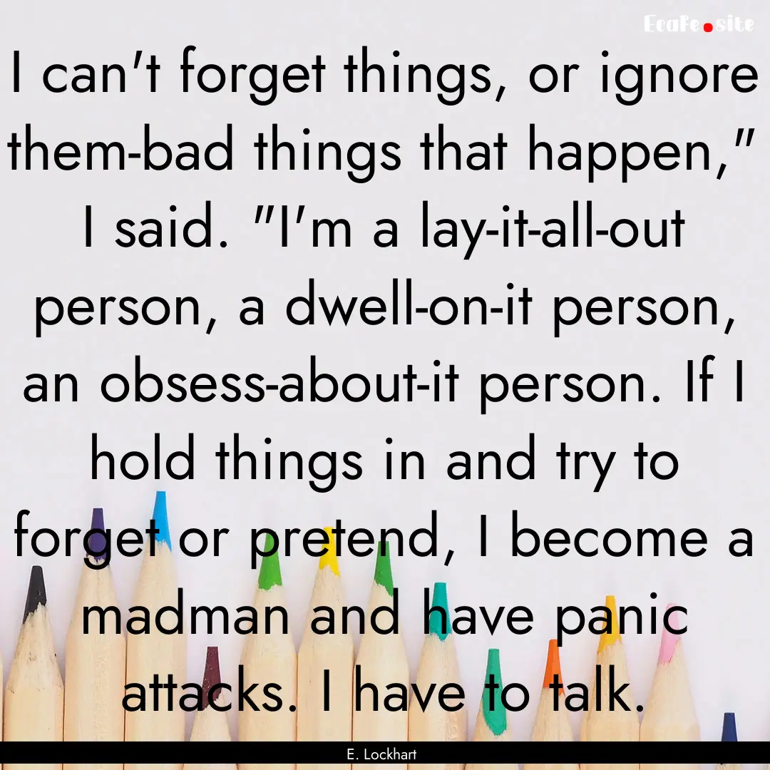 I can't forget things, or ignore them-bad.... : Quote by E. Lockhart