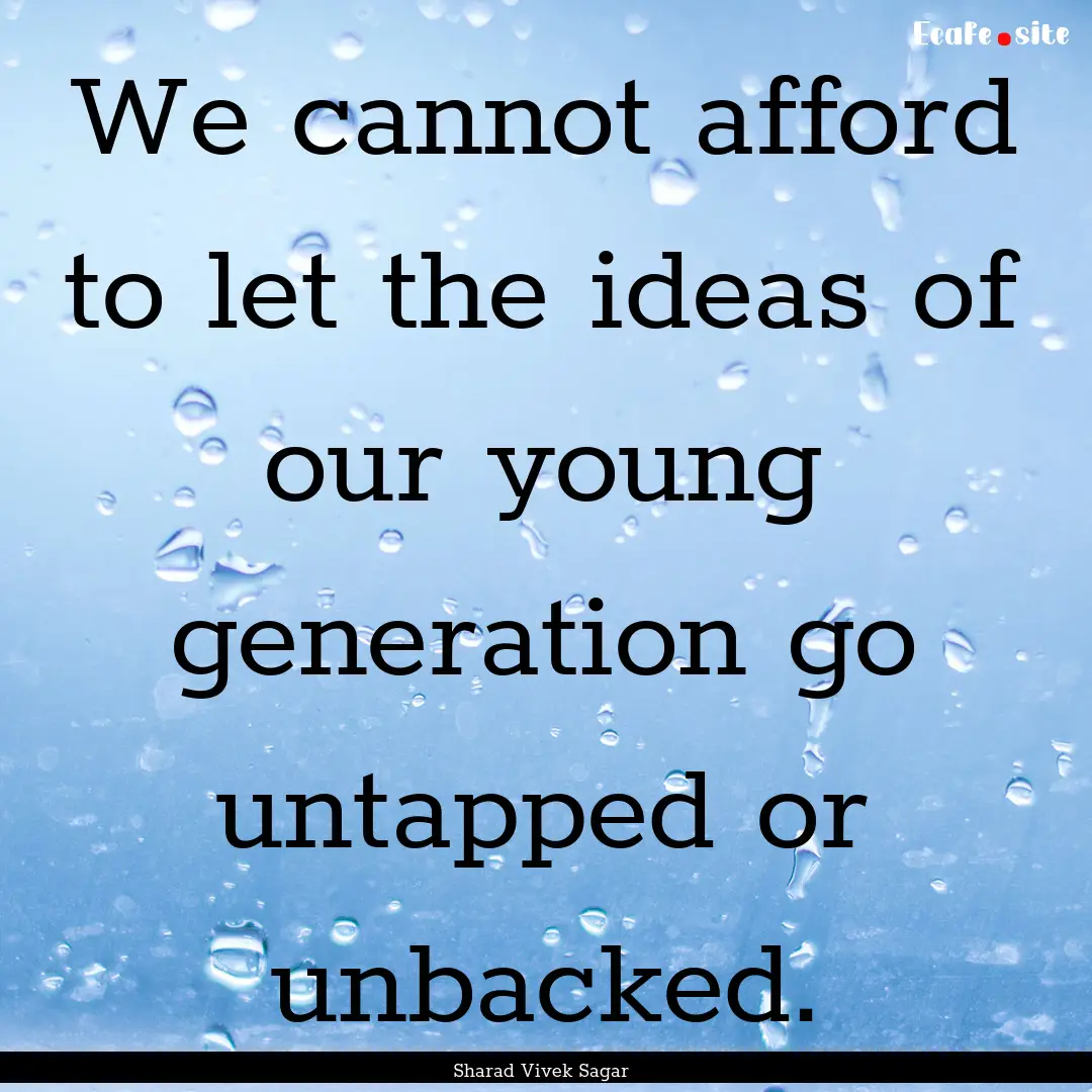 We cannot afford to let the ideas of our.... : Quote by Sharad Vivek Sagar