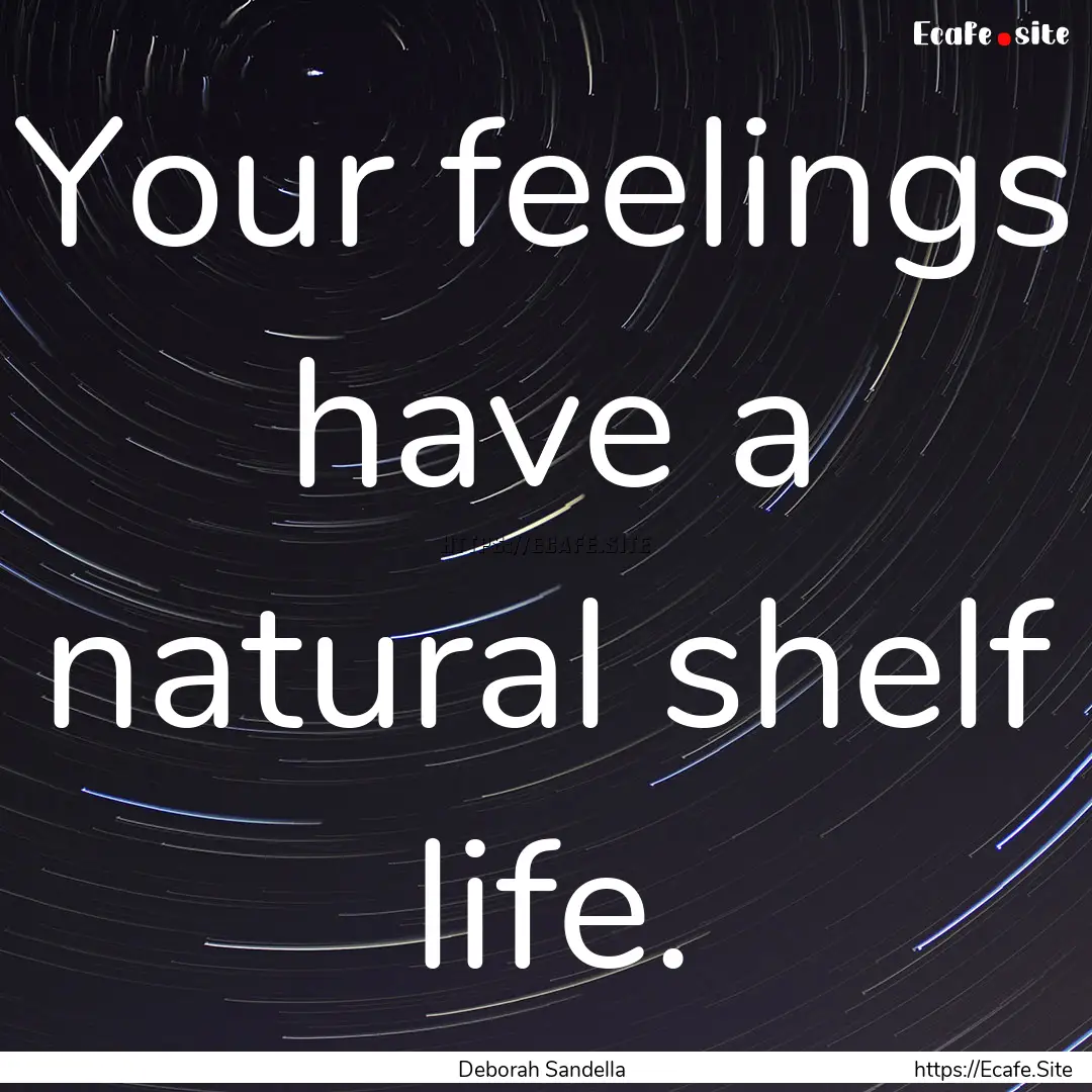 Your feelings have a natural shelf life. : Quote by Deborah Sandella