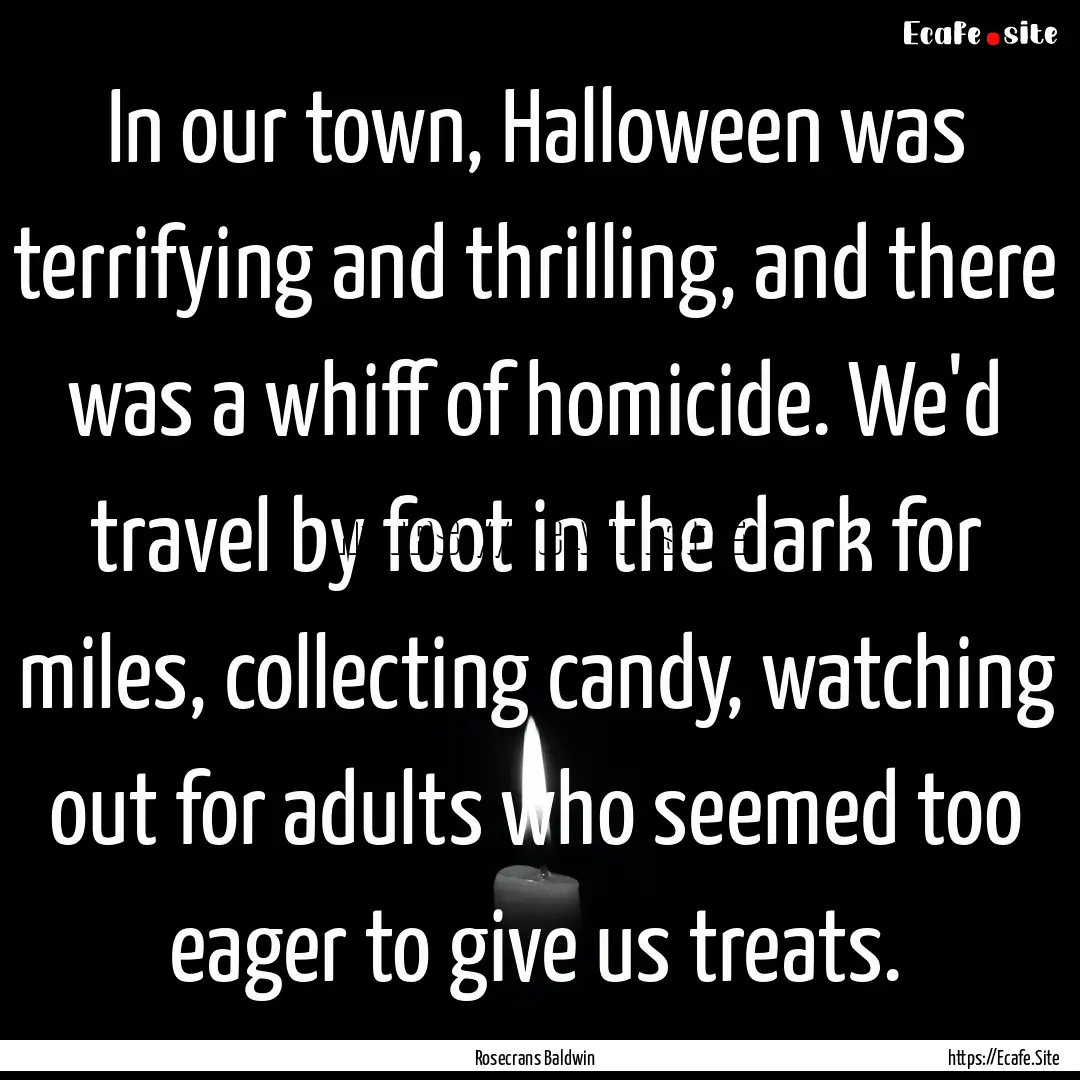 In our town, Halloween was terrifying and.... : Quote by Rosecrans Baldwin