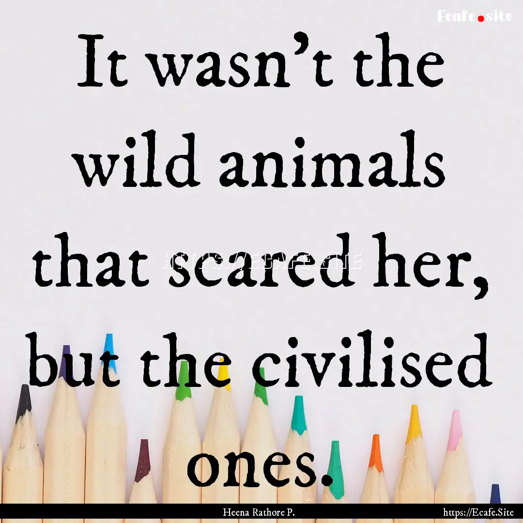 It wasn't the wild animals that scared her,.... : Quote by Heena Rathore P.