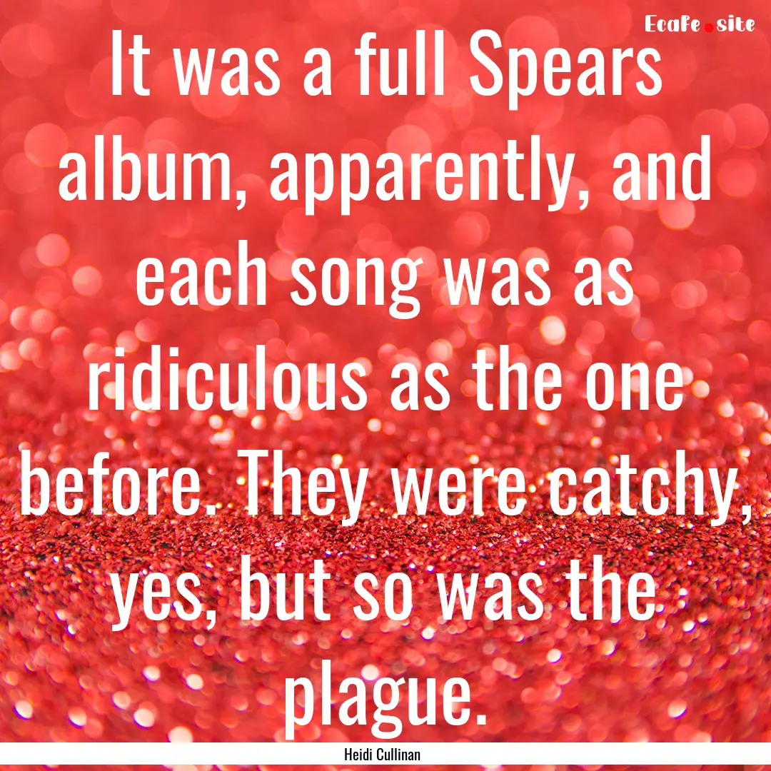 It was a full Spears album, apparently, and.... : Quote by Heidi Cullinan