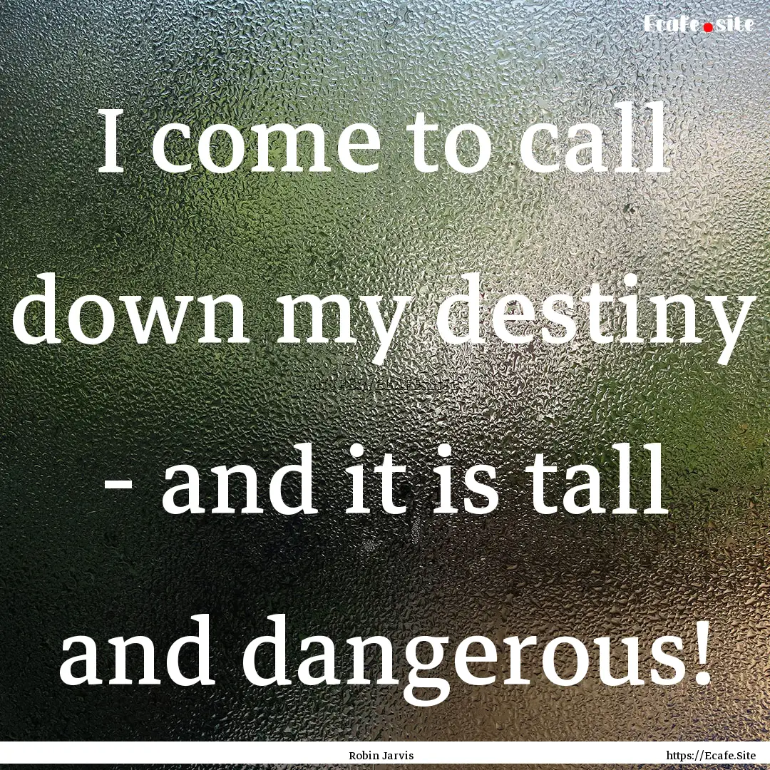 I come to call down my destiny - and it is.... : Quote by Robin Jarvis