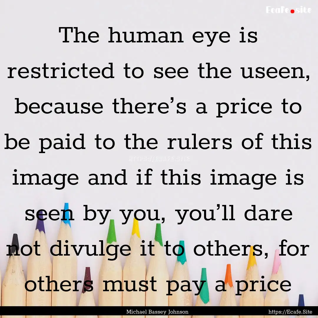 The human eye is restricted to see the useen,.... : Quote by Michael Bassey Johnson