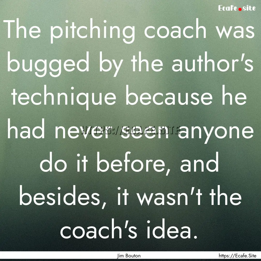 The pitching coach was bugged by the author's.... : Quote by Jim Bouton