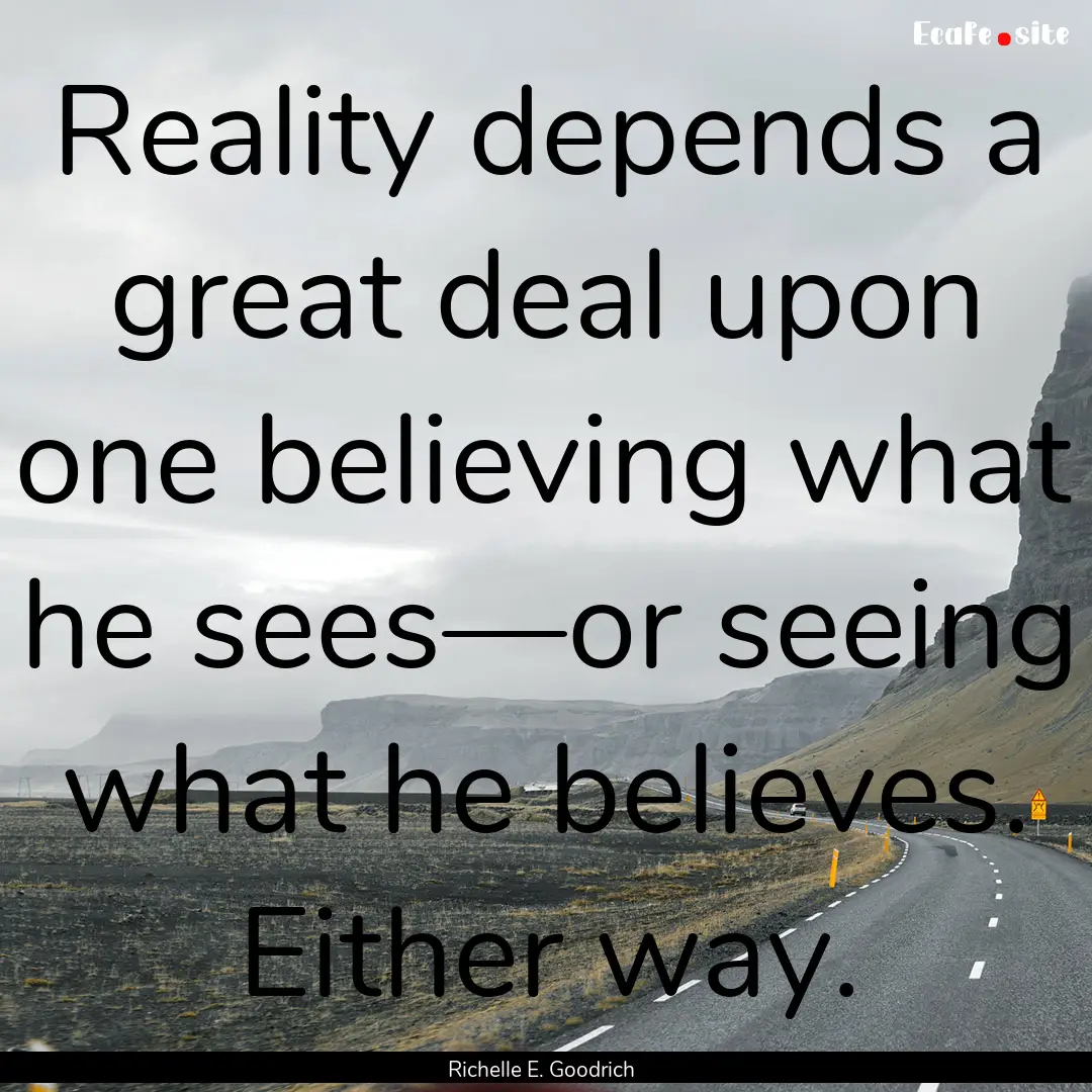 Reality depends a great deal upon one believing.... : Quote by Richelle E. Goodrich