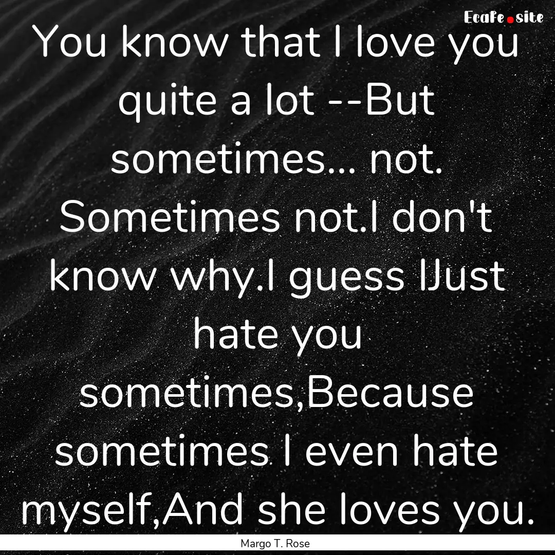 You know that I love you quite a lot --But.... : Quote by Margo T. Rose