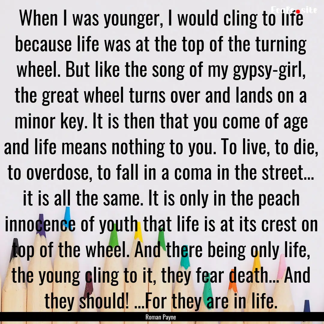 When I was younger, I would cling to life.... : Quote by Roman Payne