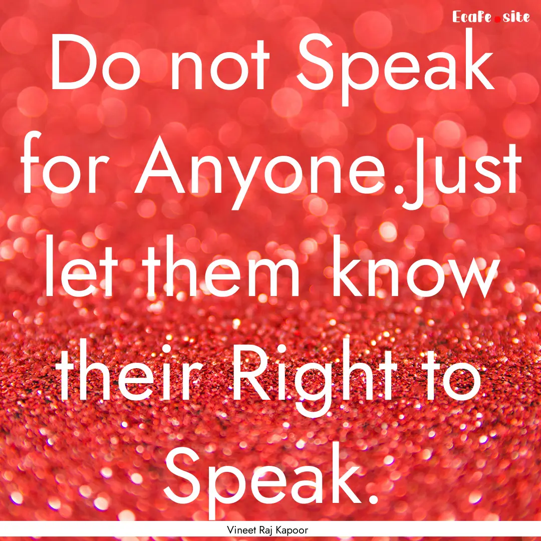 Do not Speak for Anyone.Just let them know.... : Quote by Vineet Raj Kapoor