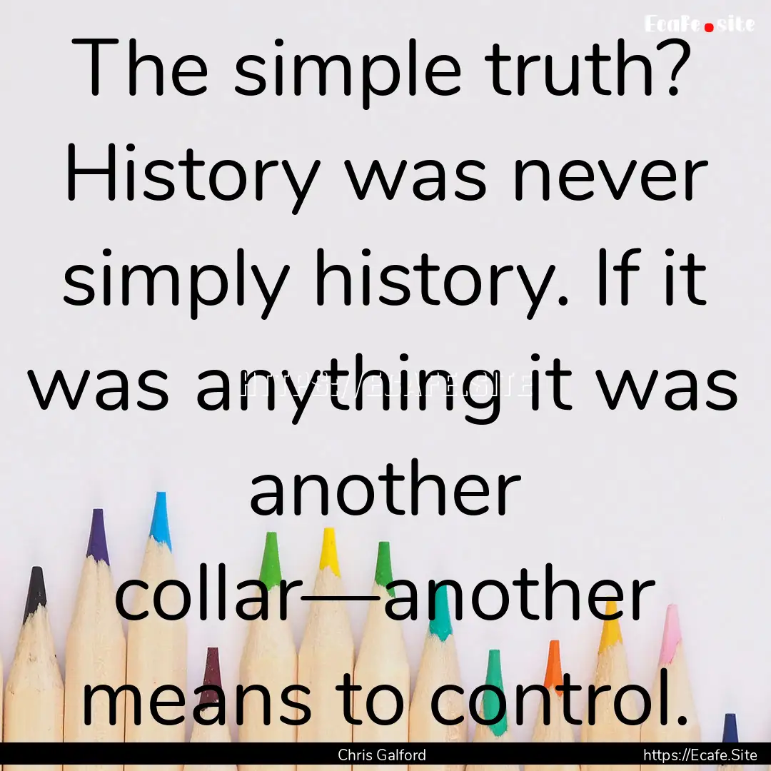 The simple truth? History was never simply.... : Quote by Chris Galford