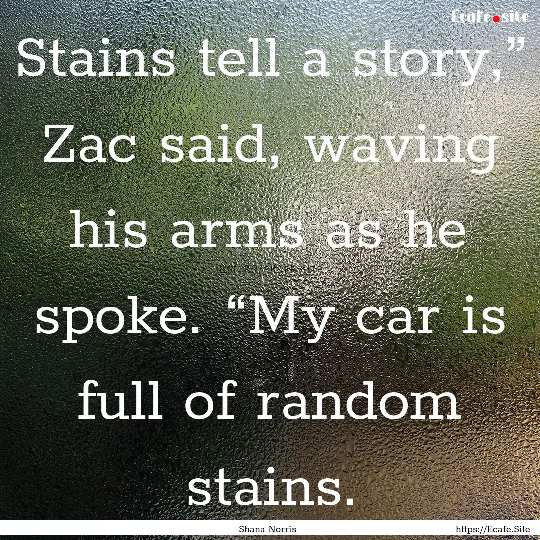 Stains tell a story,” Zac said, waving.... : Quote by Shana Norris