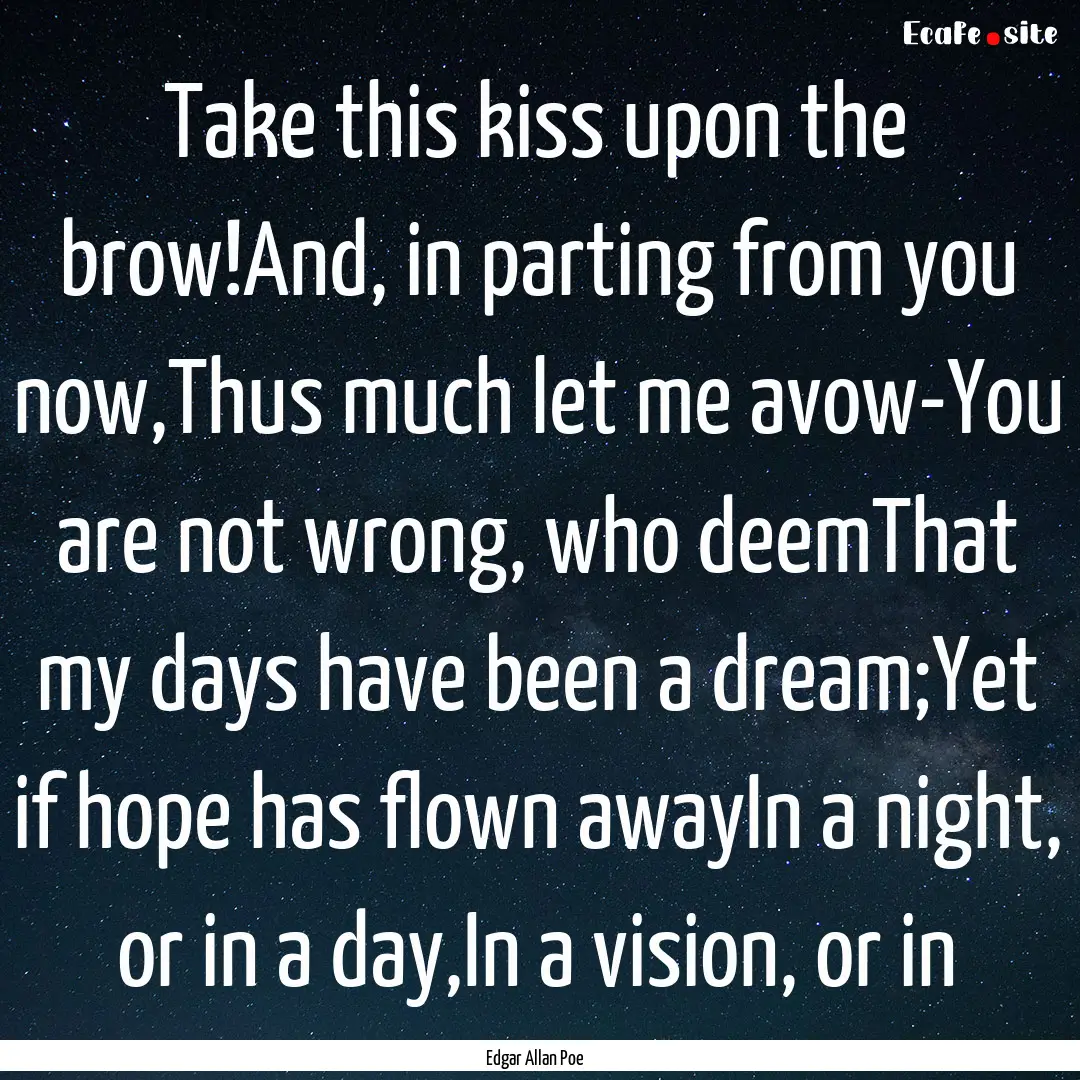 Take this kiss upon the brow!And, in parting.... : Quote by Edgar Allan Poe