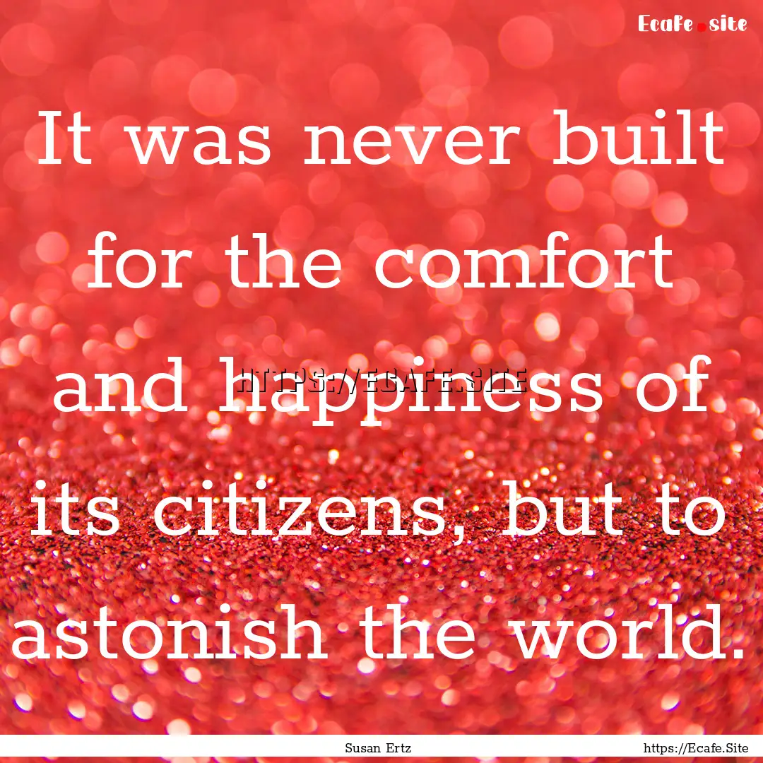 It was never built for the comfort and happiness.... : Quote by Susan Ertz