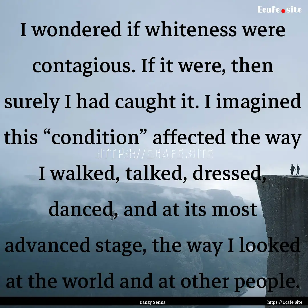 I wondered if whiteness were contagious..... : Quote by Danzy Senna