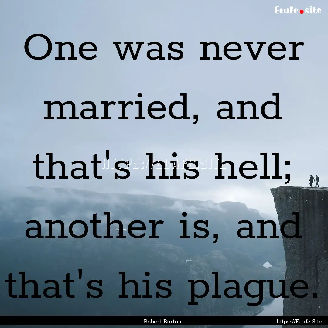 One was never married, and that's his hell;.... : Quote by Robert Burton