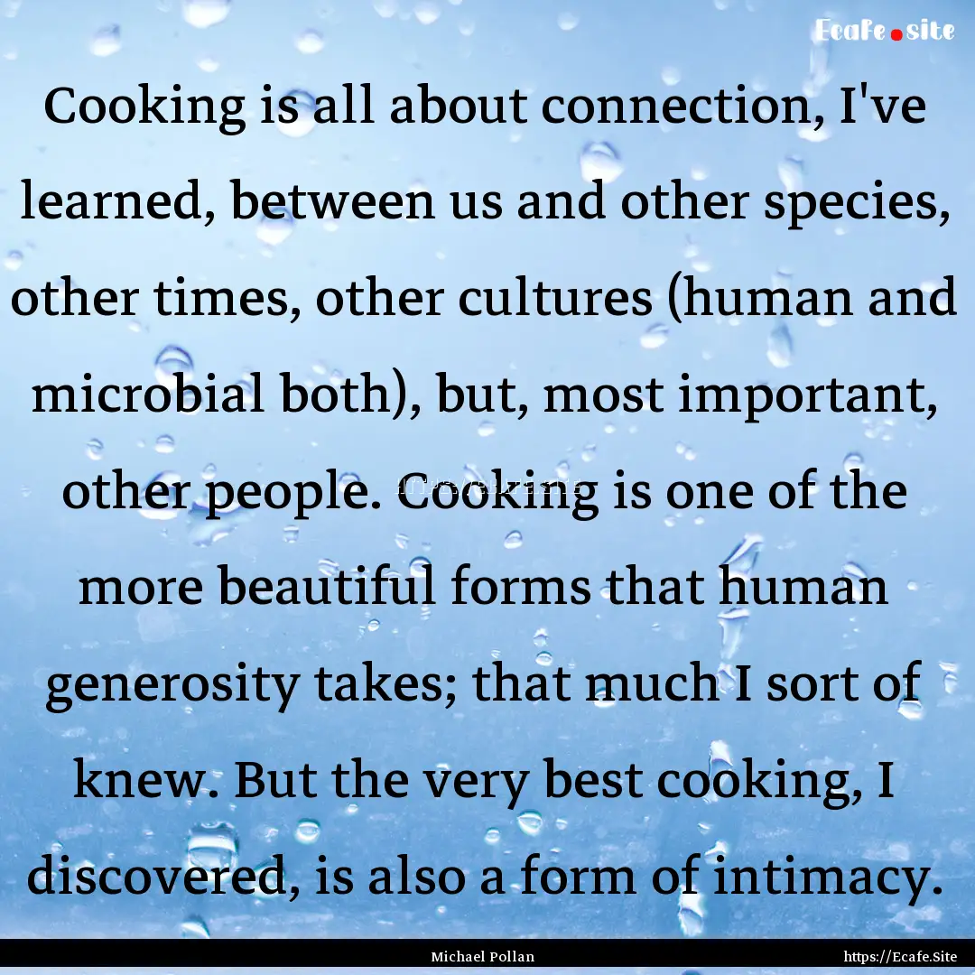 Cooking is all about connection, I've learned,.... : Quote by Michael Pollan