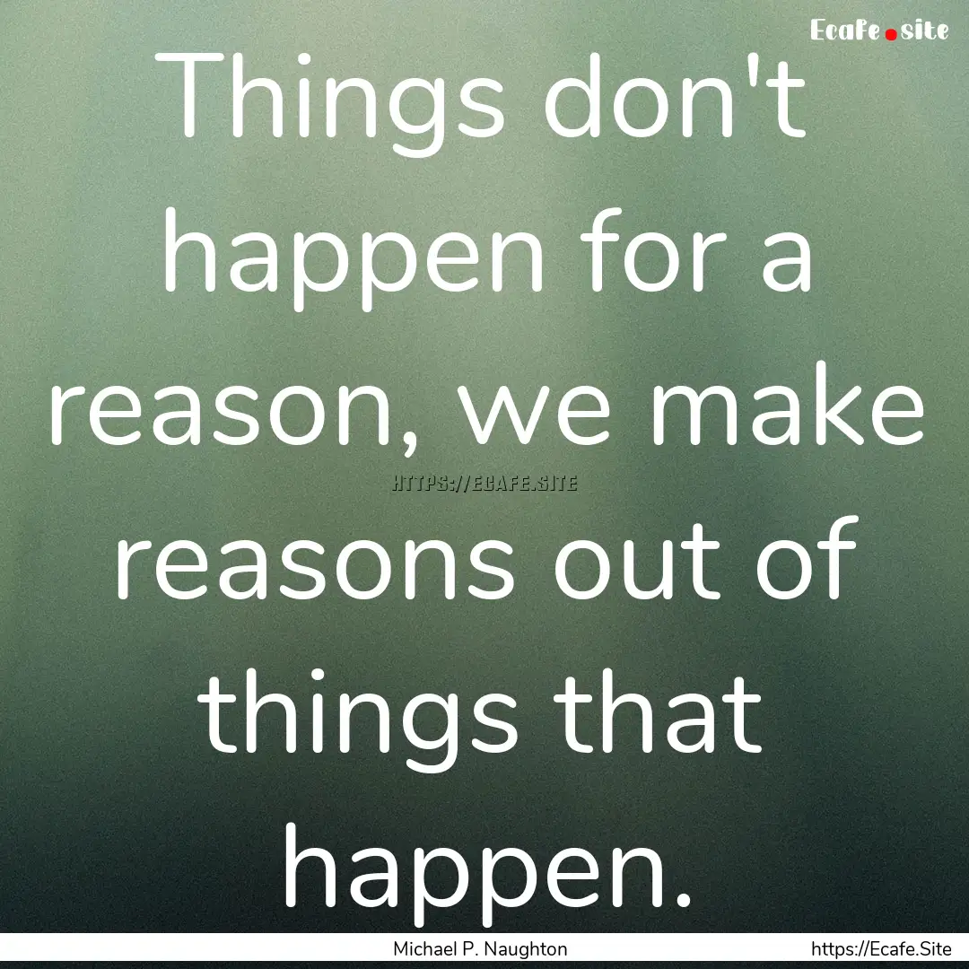 Things don't happen for a reason, we make.... : Quote by Michael P. Naughton