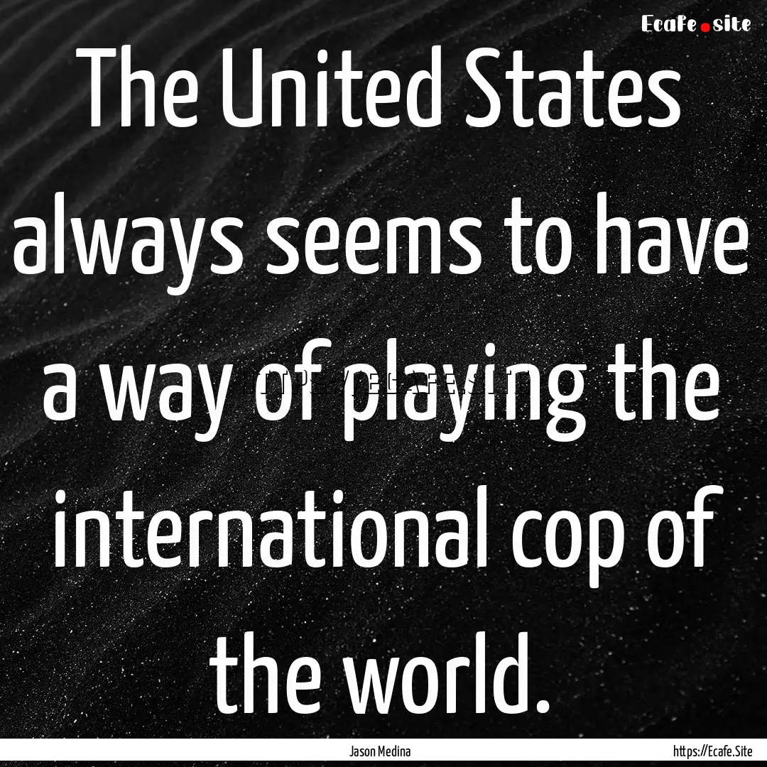 The United States always seems to have a.... : Quote by Jason Medina