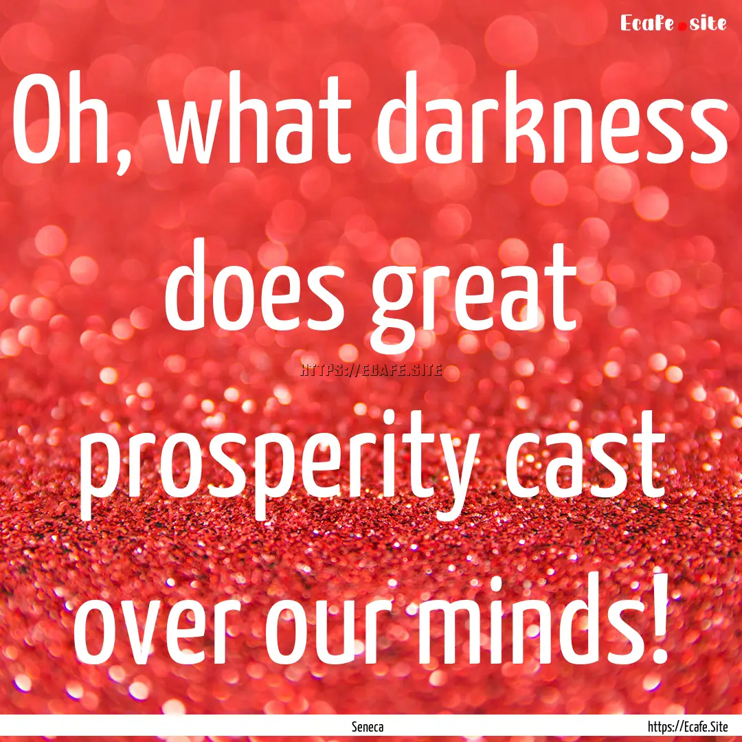 Oh, what darkness does great prosperity cast.... : Quote by Seneca